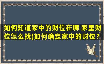 如何知道家中的财位在哪 家里财位怎么找(如何确定家中的财位？家居中的财位找这样做！)